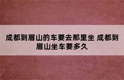 成都到眉山的车要去那里坐 成都到眉山坐车要多久